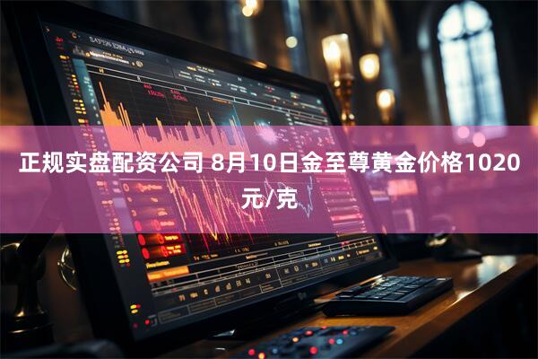 正规实盘配资公司 8月10日金至尊黄金价格1020元/克