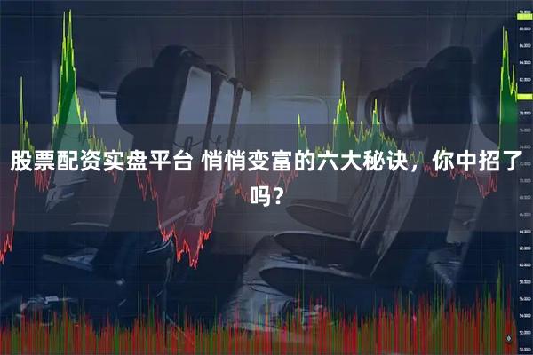 股票配资实盘平台 悄悄变富的六大秘诀,你中招了吗?