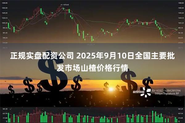 正规实盘配资公司 2025年9月10日全国主要批发市场山楂价格行情