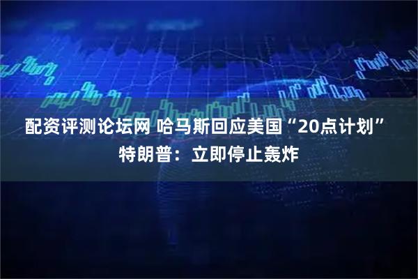 配资评测论坛网 哈马斯回应美国“20点计划” 特朗普：立即停止轰炸