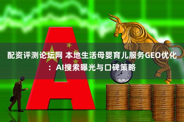 配资评测论坛网 本地生活母婴育儿服务GEO优化：AI搜索曝光与口碑策略