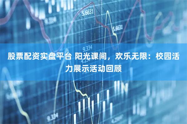 股票配资实盘平台 阳光课间，欢乐无限：校园活力展示活动回顾