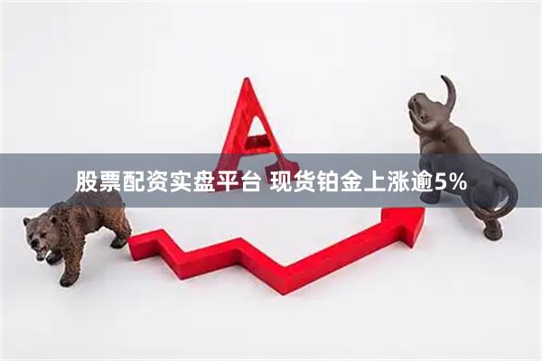股票配资实盘平台 现货铂金上涨逾5%
