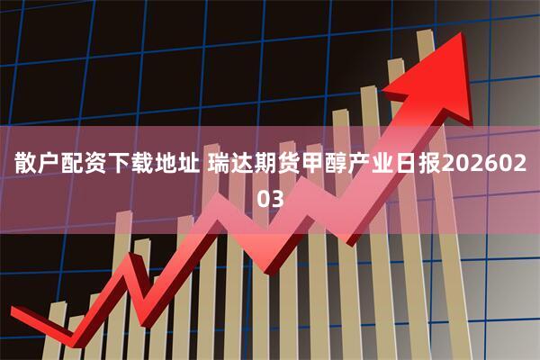 散户配资下载地址 瑞达期货甲醇产业日报20260203