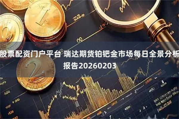 股票配资门户平台 瑞达期货铂钯金市场每日全景分析报告20260203