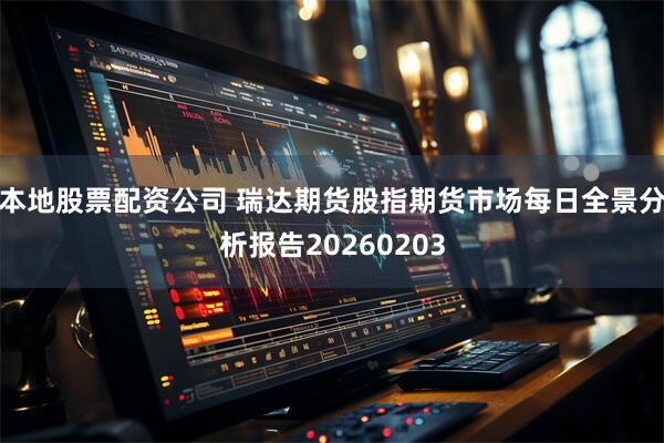 本地股票配资公司 瑞达期货股指期货市场每日全景分析报告20260203