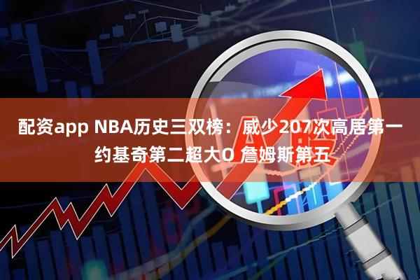 配资app NBA历史三双榜：威少207次高居第一 约基奇第二超大O 詹姆斯第五