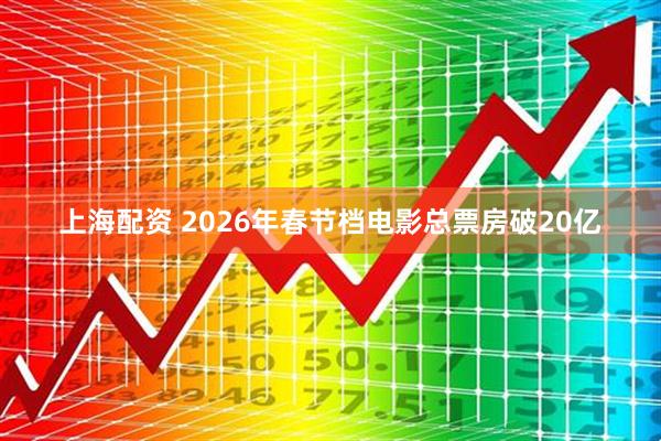 上海配资 2026年春节档电影总票房破20亿