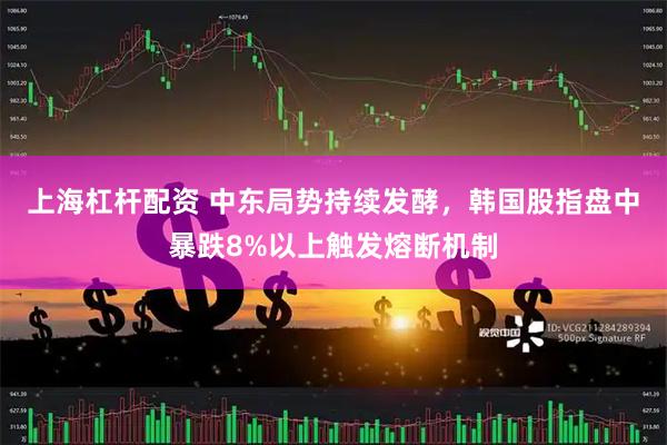 上海杠杆配资 中东局势持续发酵，韩国股指盘中暴跌8%以上触发熔断机制