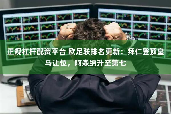 正规杠杆配资平台 欧足联排名更新：拜仁登顶皇马让位，阿森纳升至第七