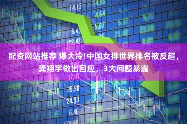 配资网站推荐 爆大冷!中国女排世界排名被反超，龚翔宇做出回应，3大问题暴露
