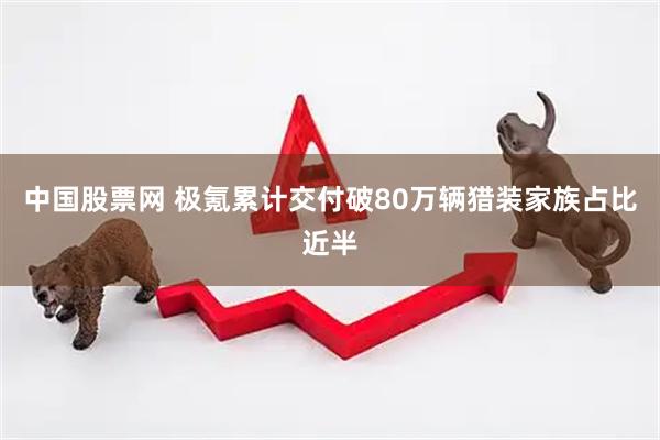 中国股票网 极氪累计交付破80万辆猎装家族占比近半