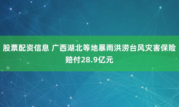 股票配资信息 广西湖北等地暴雨洪涝台风灾害保险赔付28.9亿元