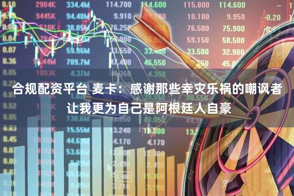 合规配资平台 麦卡：感谢那些幸灾乐祸的嘲讽者 让我更为自己是阿根廷人自豪